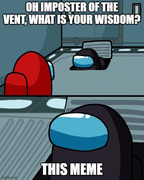 impostor of the vent | OH IMPOSTER OF THE VENT, WHAT IS YOUR WISDOM? THIS MEME | image tagged in impostor of the vent | made w/ Imgflip meme maker