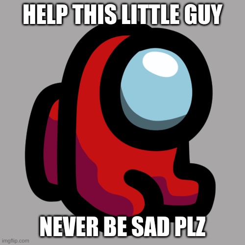 Plz | HELP THIS LITTLE GUY; NEVER BE SAD PLZ | image tagged in mini crewmate | made w/ Imgflip meme maker