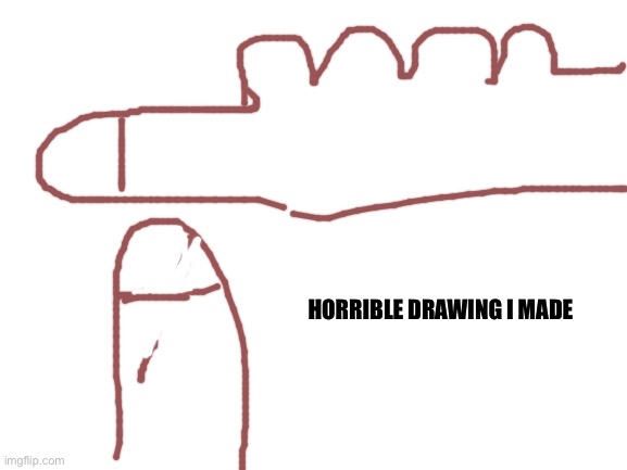 Blank White Template | HORRIBLE DRAWING I MADE | image tagged in blank white template | made w/ Imgflip meme maker