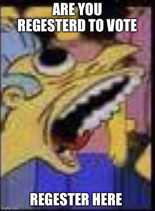 J | ARE YOU REGESTERD TO VOTE; REGESTER HERE | image tagged in j | made w/ Imgflip meme maker