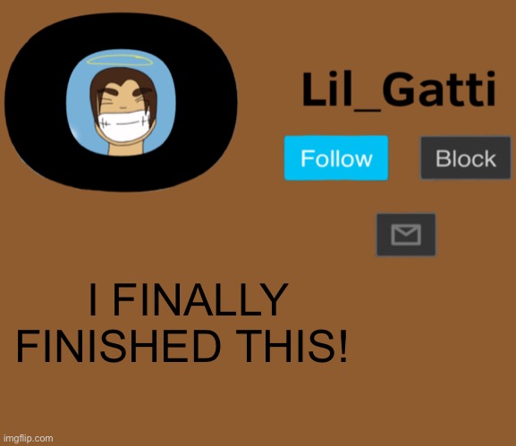 Lil_Gatti | I FINALLY FINISHED THIS! | image tagged in lil_gatti | made w/ Imgflip meme maker