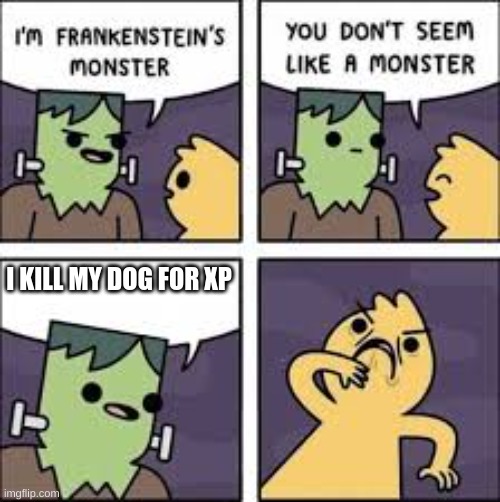 meet the worst monster of them all | I KILL MY DOG FOR XP | image tagged in monster comic | made w/ Imgflip meme maker