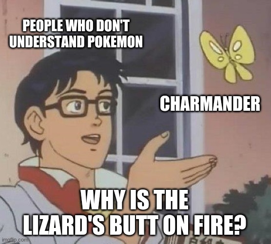 Is This A Pigeon | PEOPLE WHO DON'T UNDERSTAND POKEMON; CHARMANDER; WHY IS THE LIZARD'S BUTT ON FIRE? | image tagged in memes,is this a pigeon | made w/ Imgflip meme maker