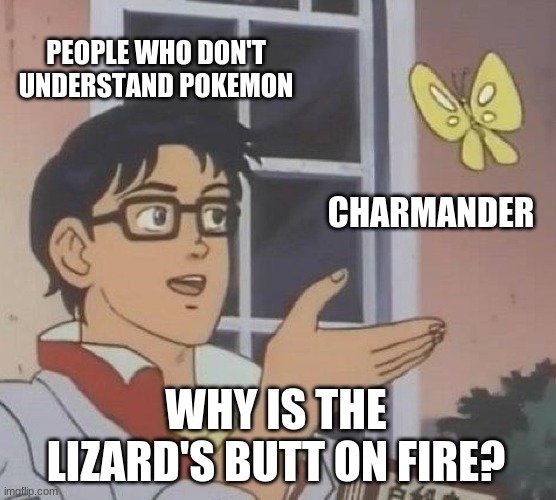 Is This A Pigeon Meme | PEOPLE WHO DON'T UNDERSTAND POKEMON; CHARMANDER; WHY IS THE LIZARD'S BUTT ON FIRE? | image tagged in memes,is this a pigeon | made w/ Imgflip meme maker