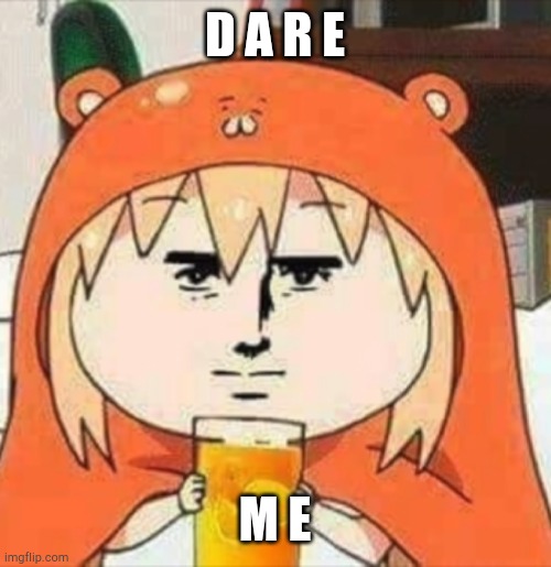 H | D A R E; M E | image tagged in orange juice | made w/ Imgflip meme maker