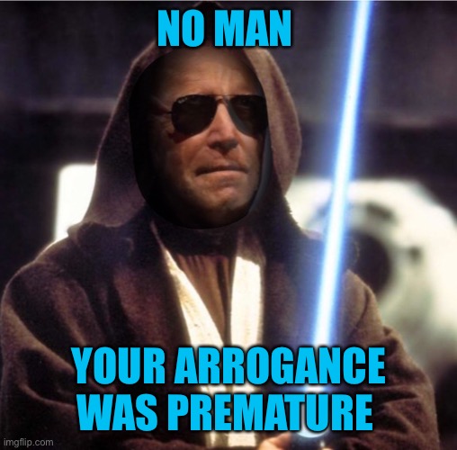 Joe-bi-Wan Kenobi | NO MAN YOUR ARROGANCE WAS PREMATURE | image tagged in joe-bi-wan kenobi | made w/ Imgflip meme maker