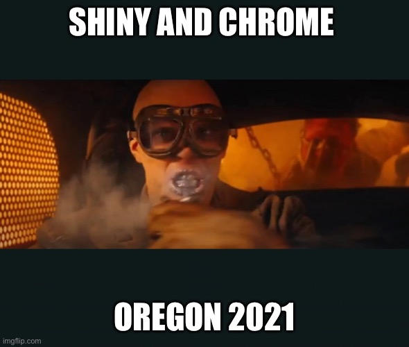 Shiny and Chrome Oregon 2021 | SHINY AND CHROME; OREGON 2021 | image tagged in drugs | made w/ Imgflip meme maker
