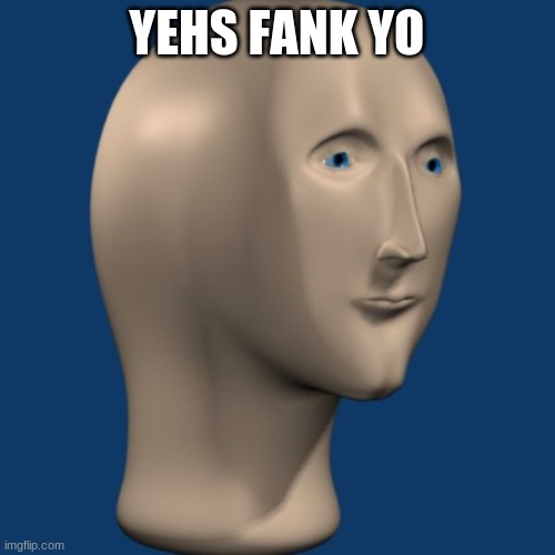 meme man | YEHS FANK YO | image tagged in meme man | made w/ Imgflip meme maker