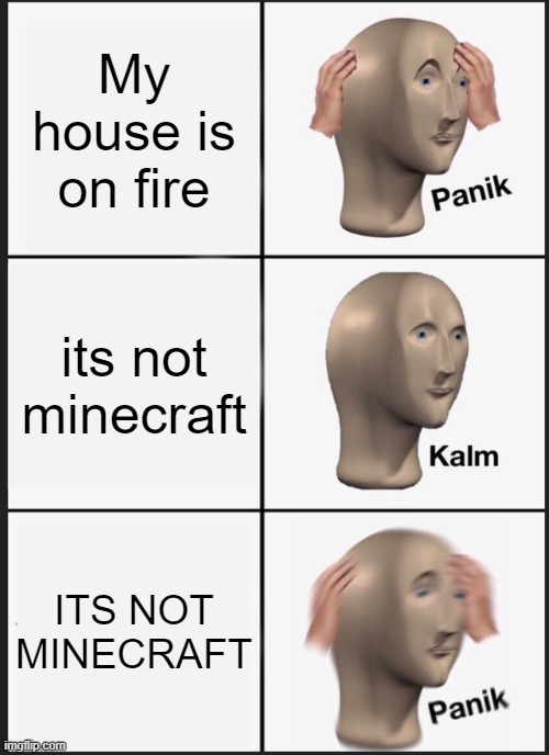 Minecraft in real life | My house is on fire; its not minecraft; ITS NOT MINECRAFT | image tagged in memes,panik kalm panik | made w/ Imgflip meme maker