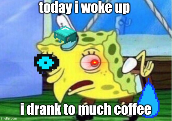 Mocking Spongebob Meme | today i woke up; i drank to much coffee | image tagged in memes,mocking spongebob | made w/ Imgflip meme maker