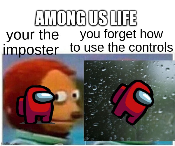 me playing on pc among us | AMONG US LIFE; you forget how to use the controls; your the imposter | image tagged in sad,sad but true,sadness,no more toilet paper | made w/ Imgflip meme maker