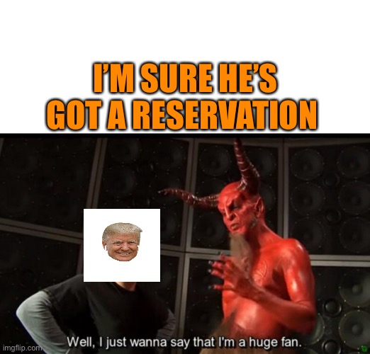 Satan Huge Fan | I’M SURE HE’S GOT A RESERVATION | image tagged in satan huge fan | made w/ Imgflip meme maker