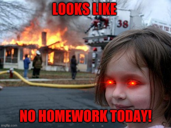 me be like UwU | LOOKS LIKE; NO HOMEWORK TODAY! | image tagged in memes,disaster girl | made w/ Imgflip meme maker