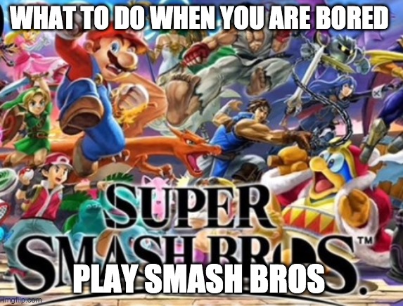 Super smash bro | WHAT TO DO WHEN YOU ARE BORED; PLAY SMASH BROS | image tagged in super smash bro | made w/ Imgflip meme maker