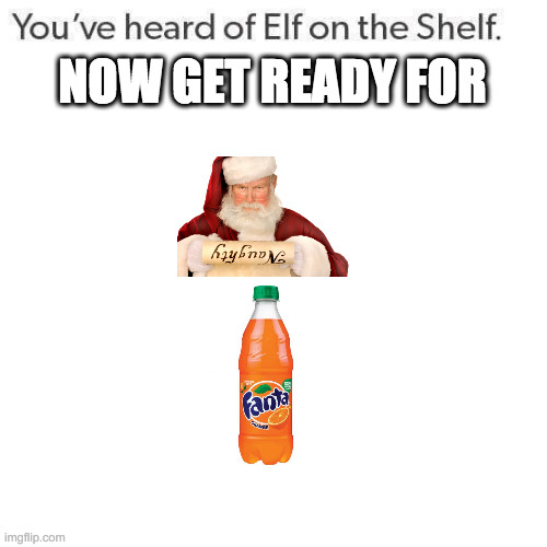 i bet u can guess this | NOW GET READY FOR | image tagged in elf on a shelf | made w/ Imgflip meme maker