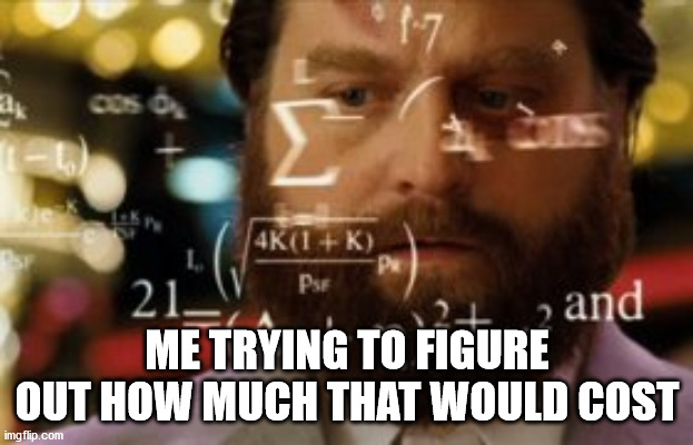 Trying to calculate how much sleep I can get | ME TRYING TO FIGURE OUT HOW MUCH THAT WOULD COST | image tagged in trying to calculate how much sleep i can get | made w/ Imgflip meme maker