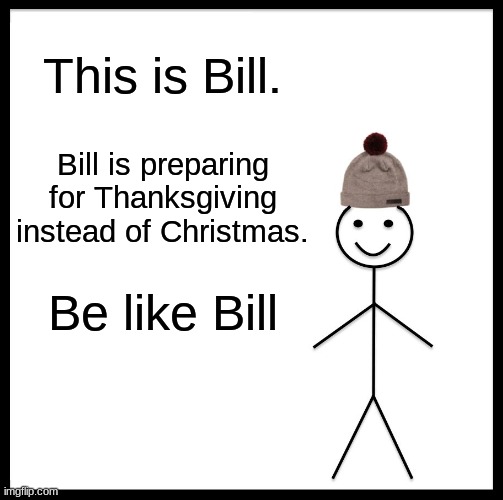 Be Like Bill Meme | This is Bill. Bill is preparing for Thanksgiving instead of Christmas. Be like Bill | image tagged in memes,be like bill | made w/ Imgflip meme maker