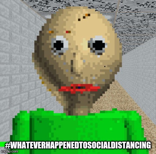 Baldi | #WHATEVERHAPPENEDTOSOCIALDISTANCING | image tagged in baldi | made w/ Imgflip meme maker
