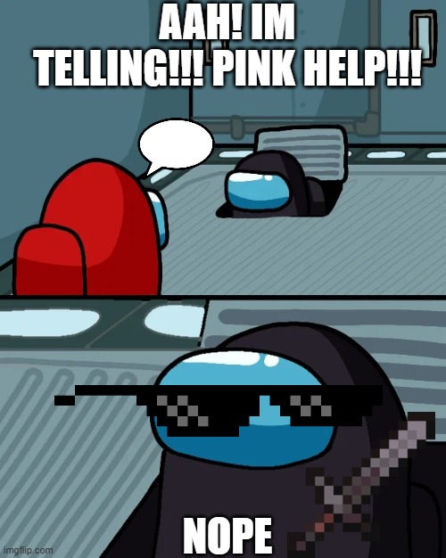 impostor of the vent | AAH! IM TELLING!!! PINK HELP!!! NOPE | image tagged in impostor of the vent | made w/ Imgflip meme maker