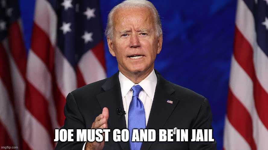 JOE MUST GO AND BE IN JAIL | image tagged in creepy joe biden | made w/ Imgflip meme maker