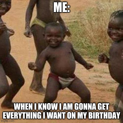 birthday dance | ME:; WHEN I KNOW I AM GONNA GET EVERYTHING I WANT ON MY BIRTHDAY | image tagged in memes,birthday,happy dance | made w/ Imgflip meme maker