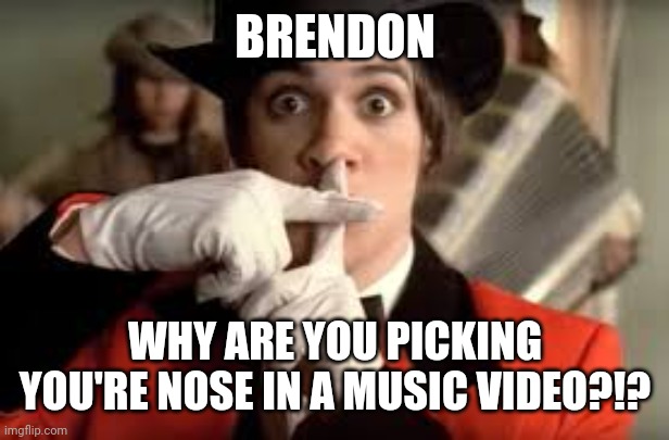 Wtf Brendon WHY | BRENDON; WHY ARE YOU PICKING YOU'RE NOSE IN A MUSIC VIDEO?!? | image tagged in brendon urie,panic at the disco | made w/ Imgflip meme maker