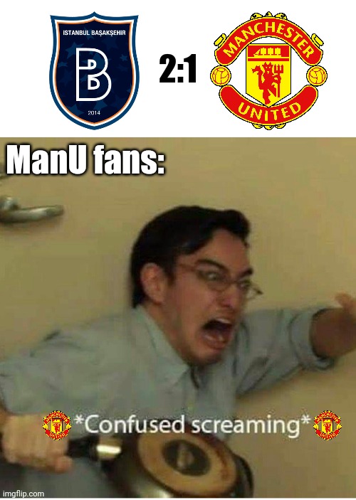 Istanbul Basaksehir 2:1 Manchester United | 2:1; ManU fans: | image tagged in confused screaming,memes,funny,champions league,manchester united,oh wow are you actually reading these tags | made w/ Imgflip meme maker