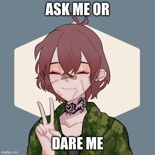 ASK ME OR; DARE ME | made w/ Imgflip meme maker