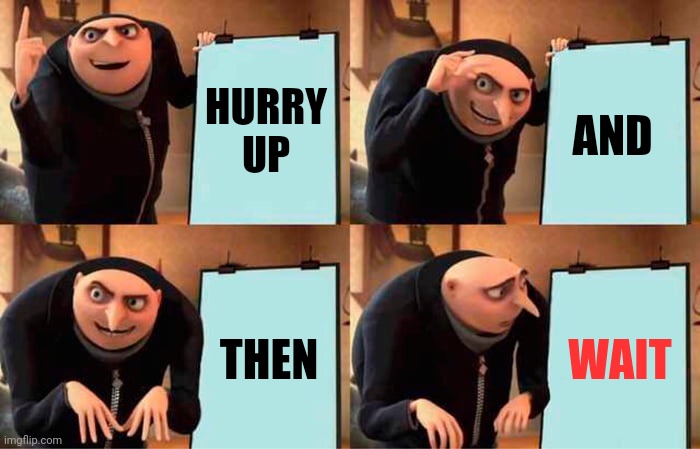 Hate That | HURRY UP; AND; THEN; WAIT | image tagged in memes,gru's plan,ugh,you know what really grinds my gears,hurry up,i'll just wait here | made w/ Imgflip meme maker