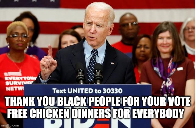 Joe Biden wins election | THANK YOU BLACK PEOPLE FOR YOUR VOTE
FREE CHICKEN DINNERS FOR EVERYBODY | image tagged in donald trump,president trump,political humor,joe biden,funny memes | made w/ Imgflip meme maker
