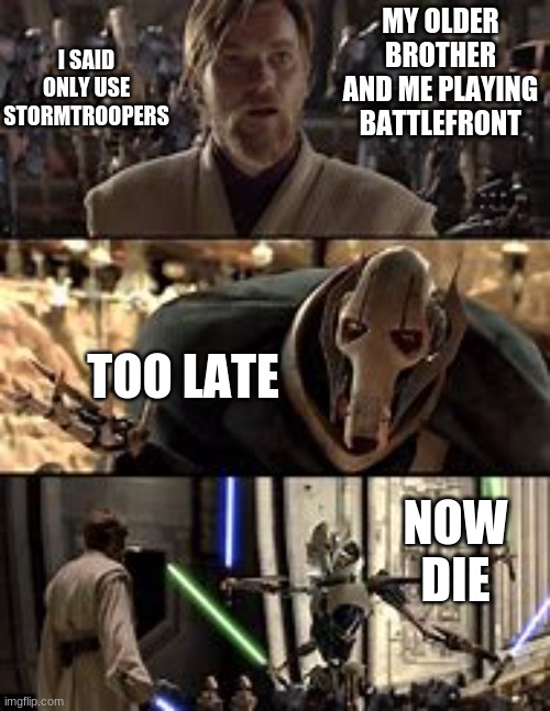 general grievous | I SAID ONLY USE STORMTROOPERS; MY OLDER BROTHER AND ME PLAYING BATTLEFRONT; TOO LATE; NOW DIE | image tagged in general grievous | made w/ Imgflip meme maker