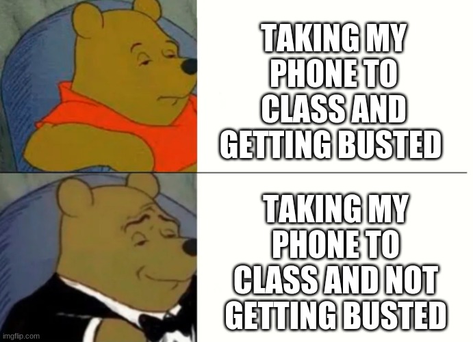Fancy Winnie The Pooh Meme | TAKING MY PHONE TO CLASS AND GETTING BUSTED; TAKING MY PHONE TO CLASS AND NOT GETTING BUSTED | image tagged in fancy winnie the pooh meme | made w/ Imgflip meme maker