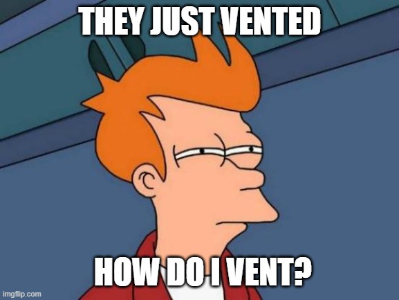 Noobs in among us be like: | THEY JUST VENTED; HOW DO I VENT? | image tagged in memes,futurama fry | made w/ Imgflip meme maker