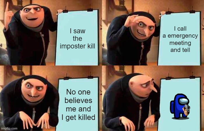 This is true | I saw the imposter kill; I call a emergency meeting and tell; No one believes me and I get killed | image tagged in memes,gru's plan | made w/ Imgflip meme maker