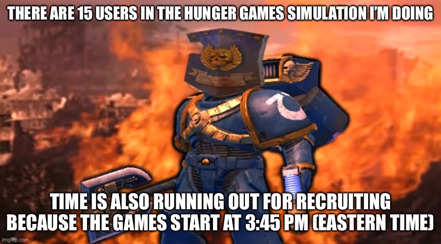 THERE ARE 15 USERS IN THE HUNGER GAMES SIMULATION I’M DOING; TIME IS ALSO RUNNING OUT FOR RECRUITING BECAUSE THE GAMES START AT 3:45 PM (EASTERN TIME) | image tagged in hunger games | made w/ Imgflip meme maker
