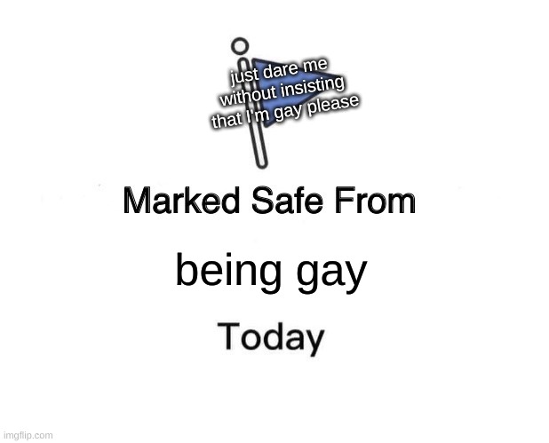 kill me | just dare me without insisting that I'm gay please; being gay | made w/ Imgflip meme maker