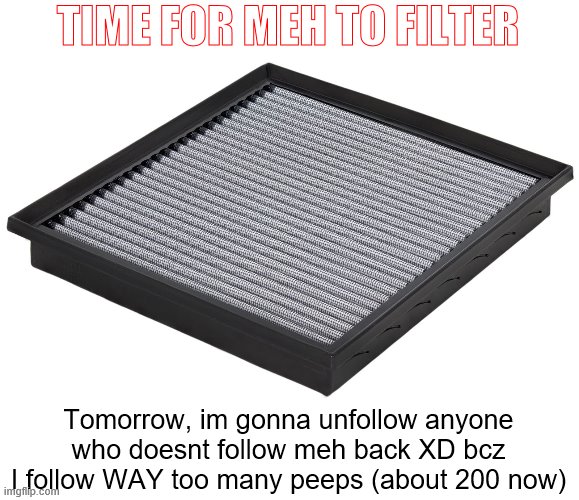 |0| | TIME FOR MEH TO FILTER; Tomorrow, im gonna unfollow anyone who doesnt follow meh back XD bcz I follow WAY too many peeps (about 200 now) | image tagged in followers | made w/ Imgflip meme maker