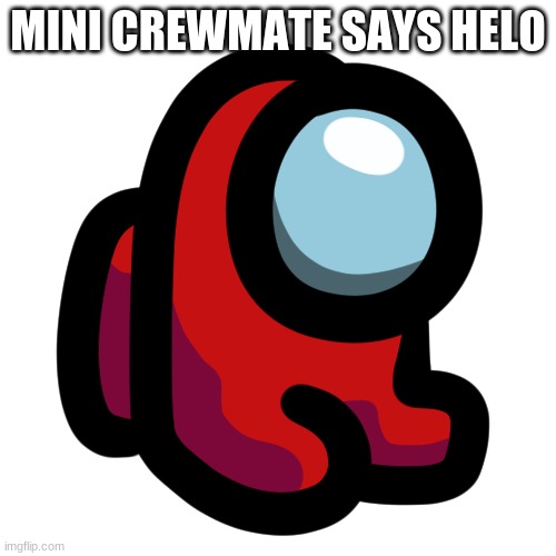 helo | MINI CREWMATE SAYS HELO | image tagged in mini crewmate | made w/ Imgflip meme maker