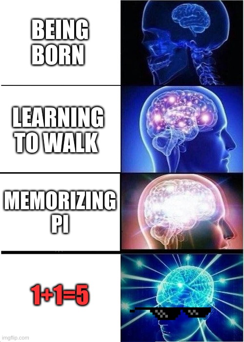 Expanding Brain Meme | BEING BORN; LEARNING TO WALK; MEMORIZING PI; 1+1=5 | image tagged in memes,expanding brain | made w/ Imgflip meme maker