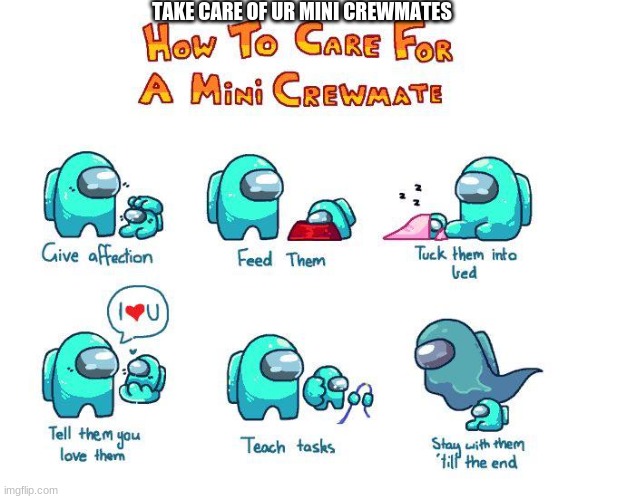 pls take care of them | TAKE CARE OF UR MINI CREWMATES | image tagged in mini crewmate | made w/ Imgflip meme maker