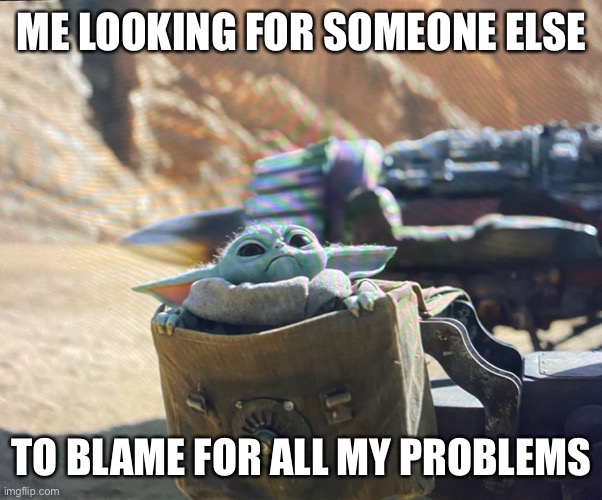 Baby knows the wcore | ME LOOKING FOR SOMEONE ELSE; TO BLAME FOR ALL MY PROBLEMS | image tagged in baby yoda | made w/ Imgflip meme maker