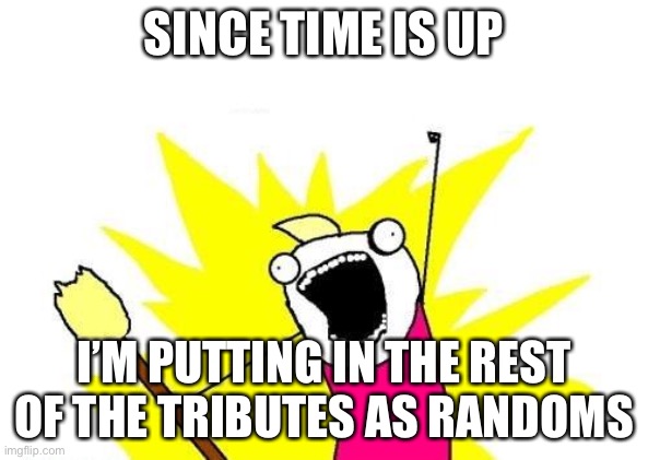 X All The Y | SINCE TIME IS UP; I’M PUTTING IN THE REST OF THE TRIBUTES AS RANDOMS | image tagged in memes,x all the y,hunger games | made w/ Imgflip meme maker