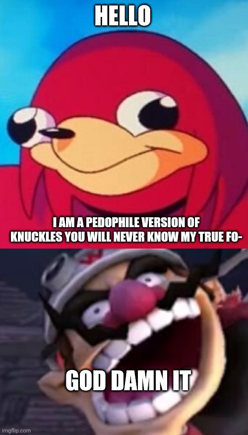 HELLO I AM A PEDOPHILE VERSION OF KNUCKLES YOU WILL NEVER KNOW MY TRUE FO- GOD DAMN IT | image tagged in ugandan knuckles,wario | made w/ Imgflip meme maker