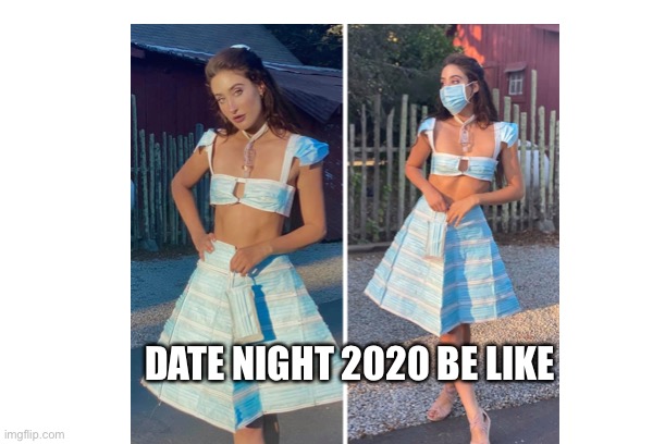 DATE NIGHT 2020 BE LIKE | DATE NIGHT 2020 BE LIKE | image tagged in weird,coronavirus,pandemic,apocalypse,disaster girl,hot girl | made w/ Imgflip meme maker