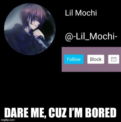 -Lil_Mochi- | DARE ME, CUZ I’M BORED | image tagged in -lil_mochi- | made w/ Imgflip meme maker