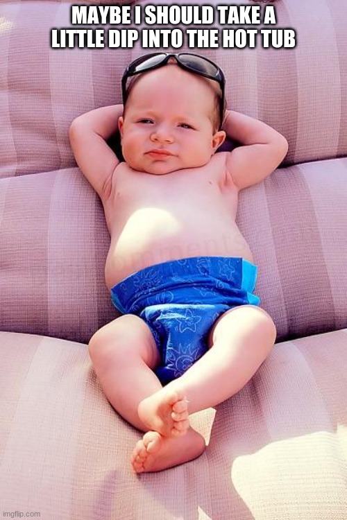 The hot tub is good on mondays | MAYBE I SHOULD TAKE A LITTLE DIP INTO THE HOT TUB | image tagged in relaxed baby | made w/ Imgflip meme maker