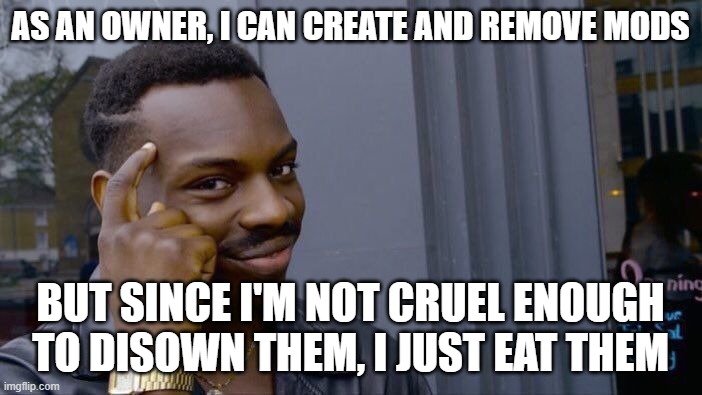 Roll Safe Think About It Meme | AS AN OWNER, I CAN CREATE AND REMOVE MODS BUT SINCE I'M NOT CRUEL ENOUGH TO DISOWN THEM, I JUST EAT THEM | image tagged in memes,roll safe think about it | made w/ Imgflip meme maker