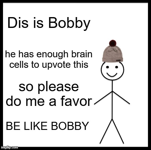 Be Like Bill Meme | Dis is Bobby; he has enough brain cells to upvote this; so please do me a favor; BE LIKE BOBBY | image tagged in memes,be like bill | made w/ Imgflip meme maker