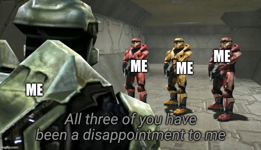 All three of you have been a disappointment to me | ME; ME; ME; ME | image tagged in all three of you have been a disappointment to me | made w/ Imgflip meme maker