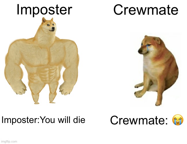 Buff Doge vs. Cheems Meme | Imposter; Crewmate; Imposter:You will die; Crewmate: 😭 | image tagged in memes,buff doge vs cheems | made w/ Imgflip meme maker